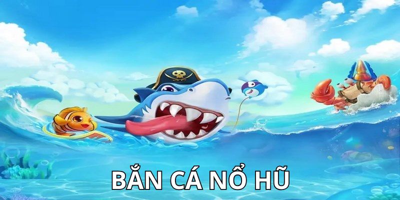 bắn cá nổ hũ Tựa game bắn cá nổ hũ là gì?